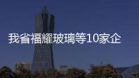 我省福耀玻璃等10家企業列入國家供應鏈試點企業,行業資訊