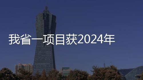 我省一項(xiàng)目獲2024年世界互聯(lián)網(wǎng)大會(huì)領(lǐng)先科技獎(jiǎng)_