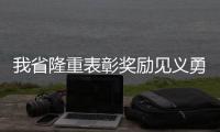 我省隆重表彰獎勵見義勇為英模昭通4人獲得獎勵