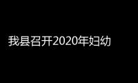 我縣召開2020年婦幼健康工作會議