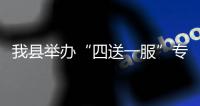 我縣舉辦“四送一服”專項行動集中政策宣講會