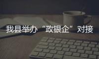 我縣舉辦“政銀企”對接會