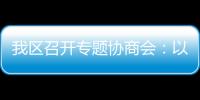 我區召開專題協商會：以優質資源帶動整體規劃發展