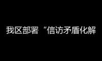 我區(qū)部署“信訪矛盾化解攻堅戰(zhàn)”工作