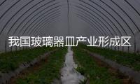 我國玻璃器皿產業形成區域特色,行業資訊