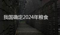 我國確定2024年糧食生產總體目標