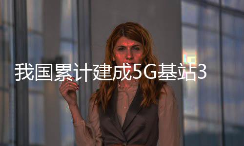 我國累計建成5G基站318.9萬個