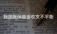 我國醫(yī)保基金收支不平衡 國家應(yīng)加大監(jiān)管力度