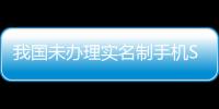 我國(guó)未辦理實(shí)名制手機(jī)SIM卡超1.3億張