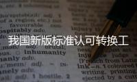 我國新版標準認可轉換工作基本完成