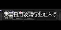 我國日用玻璃行業(yè)準(zhǔn)入條件將實(shí)施,行業(yè)標(biāo)準(zhǔn)