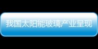 我國太陽能玻璃產業呈現三大特點,市場研究