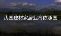 我國(guó)建材家居業(yè)將依照國(guó)家標(biāo)準(zhǔn)評(píng)“星”