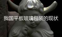 我國平板玻璃包裝的現狀及改進對策/下,行業資訊