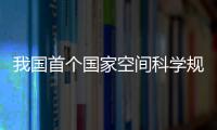 我國首個國家空間科學規劃發布 明確這些目標_