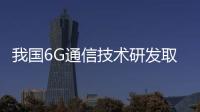 我國6G通信技術(shù)研發(fā)取得重要突破