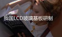 我國LCD玻璃基板研制成功,行業資訊