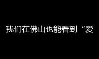 我們在佛山也能看到“愛空間”了?