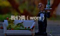 我們倆（wom）