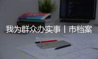 我為群眾辦實事丨市檔案館：“共通共建共享”機制打造查檔直通車