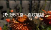 我恨天秤座：喜歡逃避 討厭天秤座