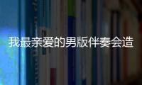 我最親愛的男版伴奏會造成什么影響?