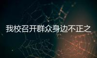 我校召開群眾身邊不正之風(fēng)和腐敗問題集中整治工作推進(jìn)會(huì)