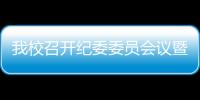 我校召開紀委委員會議暨黨風(fēng)聯(lián)絡(luò)員特邀監(jiān)察員會議