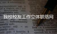 我校校友工作立體聯(lián)絡(luò)網(wǎng)絡(luò)初步建立