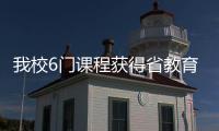 我校6門課程獲得省教育廳擬推薦2008年國家精品課程資格