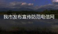 我市發布宣傳防范電信網絡詐騙犯罪十條剛性措施_