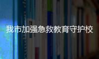 我市加強急救教育守護校園安全