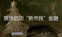 我市啟動“新市民”金融服務宣傳月活動