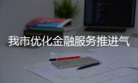 我市優化金融服務推進氣候投融資試點建設_