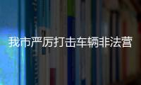 我市嚴厲打擊車輛非法營運行為