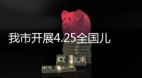 我市開展4.25全國兒童預防接種日宣傳活動