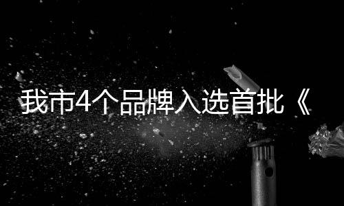 我市4個品牌入選首批《中國農產品品牌索引名錄》_