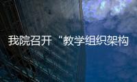 我院召開“教學組織架構和師資激勵政策”討論會