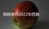 我院舉辦2022華西急診國際學(xué)術(shù)論壇暨首屆智慧急診國際論壇