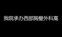 我院承辦西部胸壁外科高峰論壇