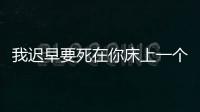 我遲早要死在你床上一個紅茶白茶最新小說全文閱讀