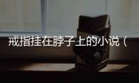 戒指掛在脖子上的小說（戒指掛在脖子上）