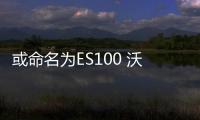 或命名為ES100 沃爾沃全新轎車曝光