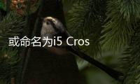 或命名為i5 Cross 榮威將推Ei5燃油版車型