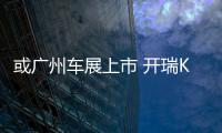 或廣州車展上市 開瑞K60預售5.9萬元起