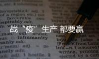 戰(zhàn)“疫”生產(chǎn) 都要贏