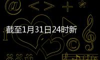 截至1月31日24時新型冠狀病毒感染的肺炎疫情最新情況—新聞—科學網