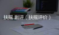 扶搖 劇評（扶搖評價）