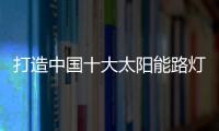 打造中國十大太陽能路燈品牌 迎接金九銀十