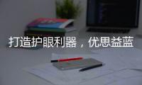 打造護眼利器，優(yōu)思益藍莓護眼丸持續(xù)刷新消費體驗